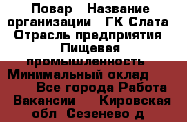 Повар › Название организации ­ ГК Слата › Отрасль предприятия ­ Пищевая промышленность › Минимальный оклад ­ 23 000 - Все города Работа » Вакансии   . Кировская обл.,Сезенево д.